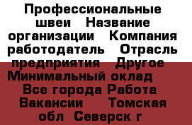 Профессиональные швеи › Название организации ­ Компания-работодатель › Отрасль предприятия ­ Другое › Минимальный оклад ­ 1 - Все города Работа » Вакансии   . Томская обл.,Северск г.